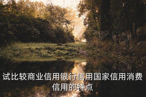 試比較商業(yè)信用銀行信用國家信用消費信用的特點