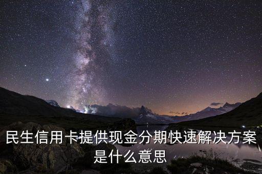 民生信用卡提供現(xiàn)金分期快速解決方案是什么意思