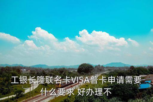 工銀長隆聯(lián)名卡VISA普卡申請需要什么要求 好辦理不