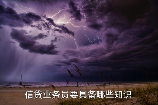 貸款業(yè)務(wù)員有什么要求，信貸業(yè)務(wù)員要具備哪些知識
