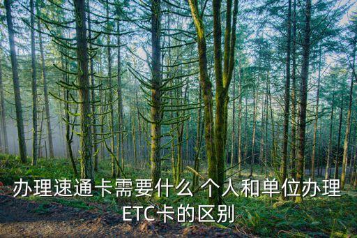 辦理速通卡需要什么 個人和單位辦理ETC卡的區(qū)別
