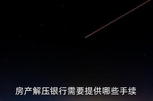 房產(chǎn)解壓銀行需要提供哪些手續(xù)