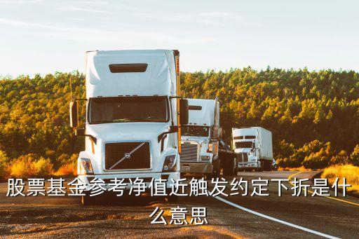 股票基金參考凈值近觸發(fā)約定下折是什么意思