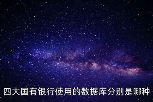 四大國有銀行使用的數(shù)據(jù)庫分別是哪種