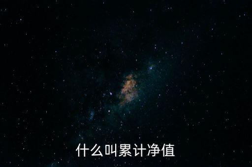 累計(jì)凈值是什么意思，基金里的什么叫累計(jì)凈值