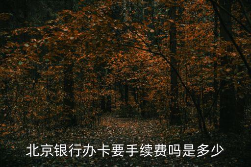 北京銀行辦卡需要什么手續(xù)費(fèi)嗎，辦理北京銀行卡需要手續(xù)費(fèi)嗎