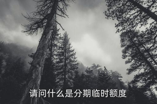 現(xiàn)金分期 臨時(shí)額度是什么意思，請問什么是分期臨時(shí)額度