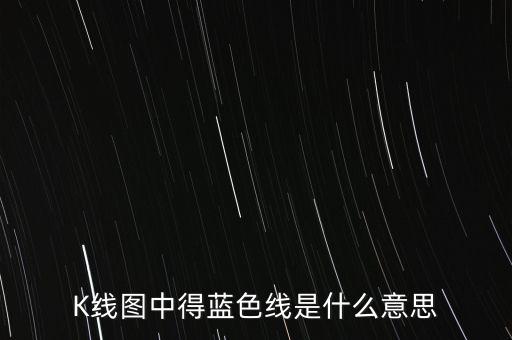 k線圖藍色什么意思，K線圖中得藍色線是什么意思