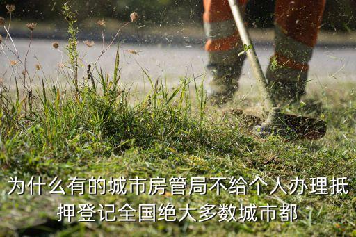 抵押登記為什么不給辦，為什么有的城市房管局不給個人辦理抵押登記全國絕大多數(shù)城市都