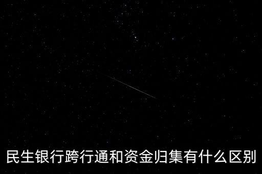 民生銀行跨行通和資金歸集有什么區(qū)別
