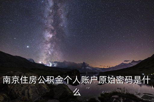 南京住房公積金個(gè)人賬戶原始密碼是什么