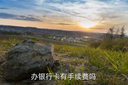 辦銀行卡有手續(xù)費嗎