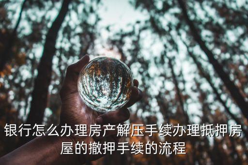 銀行怎么辦理房產(chǎn)解壓手續(xù)辦理抵押房屋的撤押手續(xù)的流程