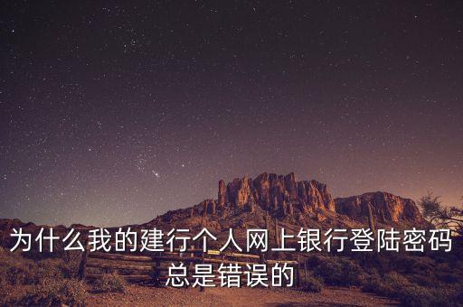 為什么我的建行個人網(wǎng)上銀行登陸密碼總是錯誤的