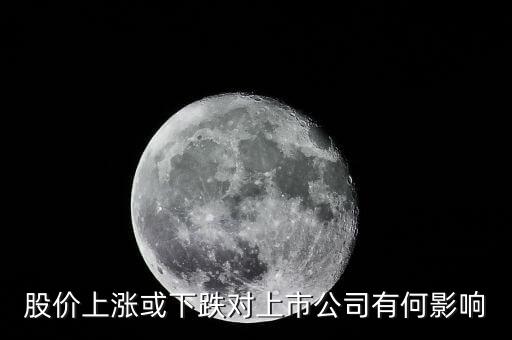 股票漲跌對上市公司有什么影響，股價上漲或下跌對上市公司有何影響