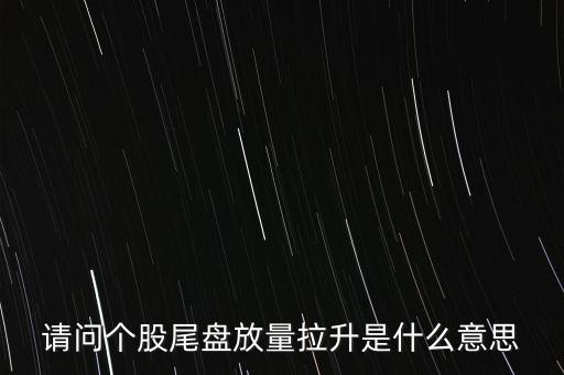 請問個股尾盤放量拉升是什么意思