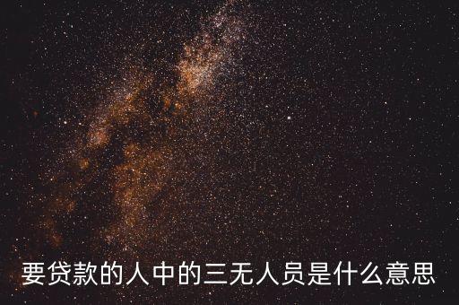 要貸款的人中的三無人員是什么意思