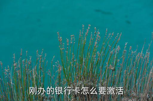 儲蓄銀行卡怎么激活啊，剛辦的銀行卡怎么要激活