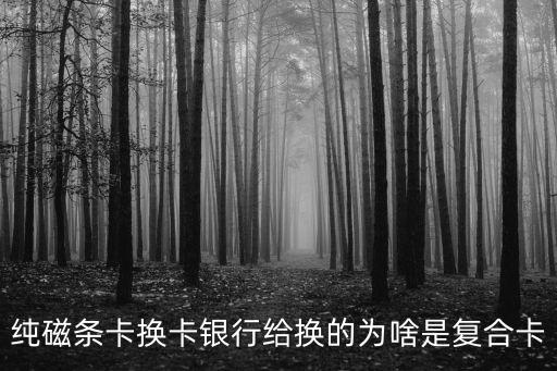 純磁條卡換卡銀行給換的為啥是復(fù)合卡