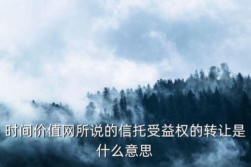 時(shí)間價(jià)值網(wǎng)所說(shuō)的信托受益權(quán)的轉(zhuǎn)讓是什么意思