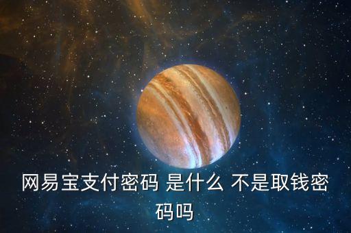 網(wǎng)易寶支付密碼 是什么 不是取錢密碼嗎