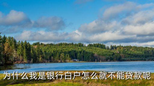 白戶為什么貸不了款，為什么我是銀行白戶怎么就不能貸款呢