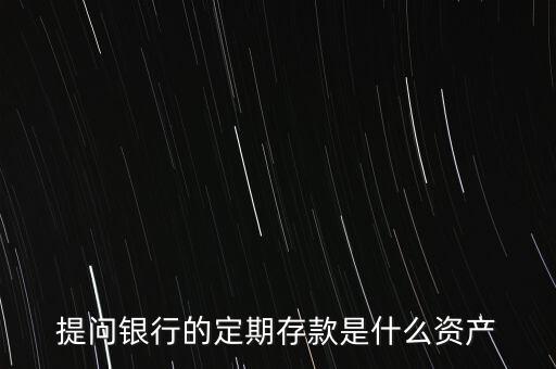 提問銀行的定期存款是什么資產(chǎn)