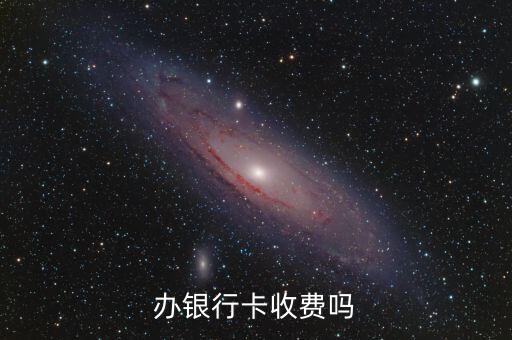 開一張銀行卡什么手續(xù)費(fèi)嗎，辦銀行卡收費(fèi)嗎