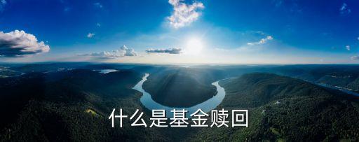 基金贖回款是什么，基金的贖回是指什么啊