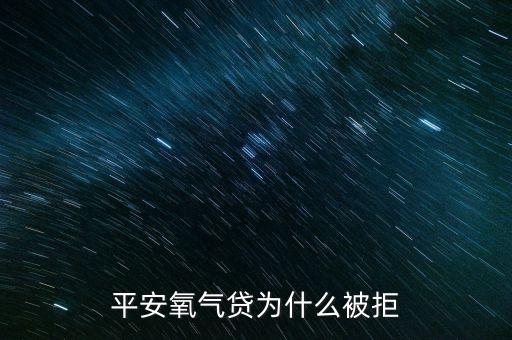 氧氣貸款是什么原因，平安氧氣貸為什么被拒
