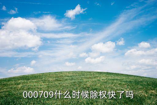 銀河電子什么時候除權，000709什么時候除權快了嗎