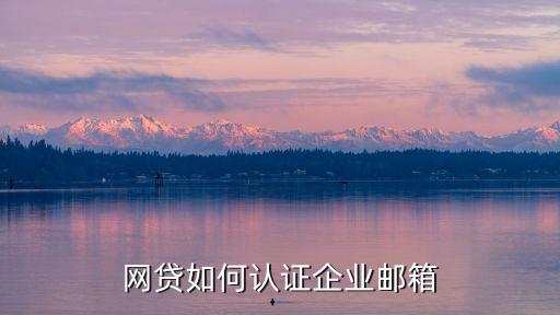 網(wǎng)貸如何認(rèn)證企業(yè)郵箱