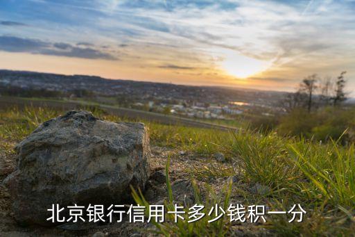 北京銀行 什么帶積分，北京銀行信用卡是如何積分的啊是1元1分嗎