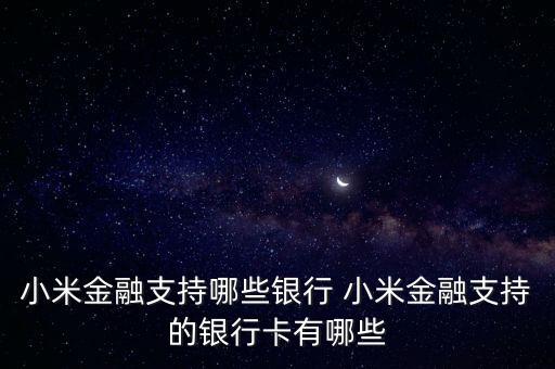 小米金融支持什么卡，小米金融支持哪些銀行 小米金融支持的銀行卡有哪些