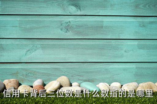 信用卡背后三位數(shù)是什么數(shù)指的是哪里