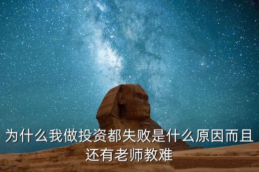 為什么每次投資都輸了，為什么我做投資都失敗是什么原因而且還有老師教難