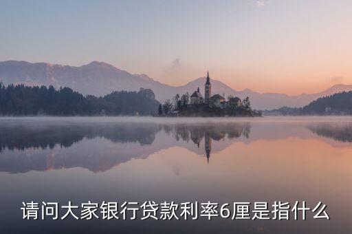 請(qǐng)問大家銀行貸款利率6厘是指什么