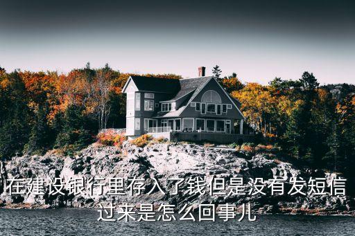 為什么建行不自動(dòng)發(fā)短信，在建設(shè)銀行里存入了錢但是沒(méi)有發(fā)短信過(guò)來(lái)是怎么回事兒