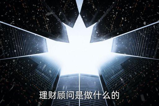 理財顧問主要做什么的，理財顧問是干什么