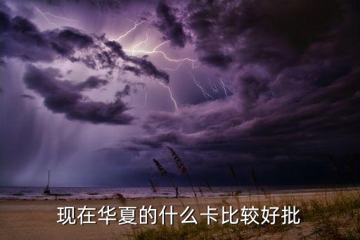 現(xiàn)在華夏的什么卡比較好批