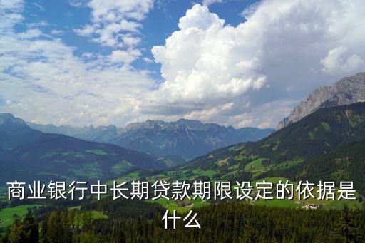 商業(yè)銀行中長期貸款期限設(shè)定的依據(jù)是什么