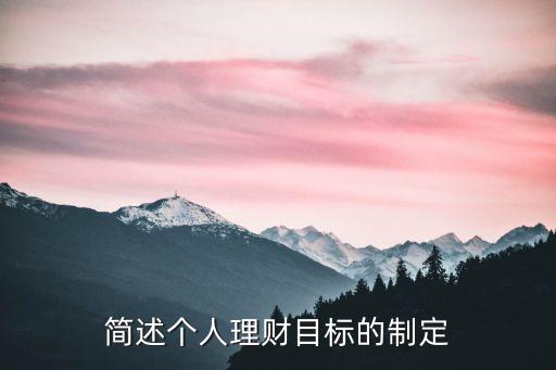 個(gè)人理財(cái)理財(cái)目標(biāo)是什么，個(gè)人理財(cái)規(guī)劃的總體目標(biāo)是什么