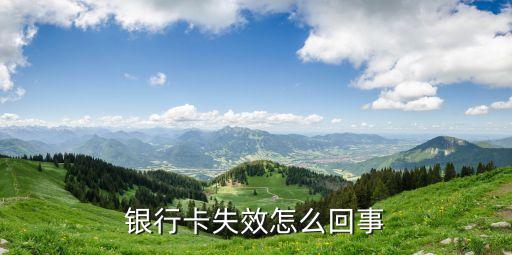 銀行卡提示卡過期是什么意思，為什么顯示銀行卡已失效