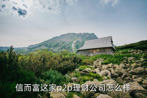 信而富為什么能上市，信而富這家p2p理財(cái)公司怎么樣