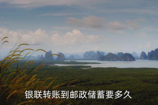 銀聯(lián)轉(zhuǎn)賬什么時候到賬，銀聯(lián)轉(zhuǎn)賬到郵政儲蓄要多久