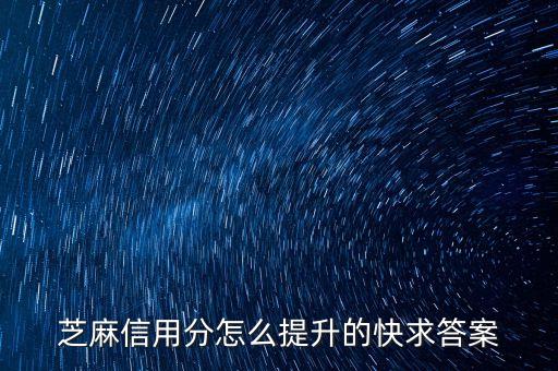 怎么能提高芝麻信用分，芝麻信用分怎么提升的快求答案