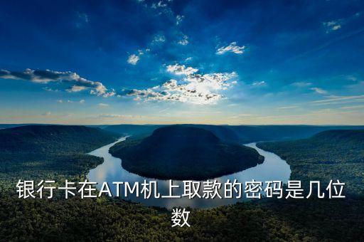 銀行卡在ATM機(jī)上取款的密碼是幾位數(shù)