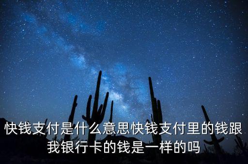 快錢支付是什么意思快錢支付里的錢跟我銀行卡的錢是一樣的嗎