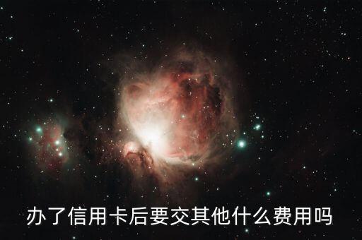辦了信用卡后要交其他什么費(fèi)用嗎
