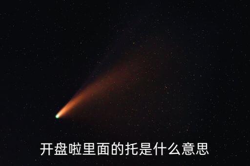 開盤啦里面的托是什么意思